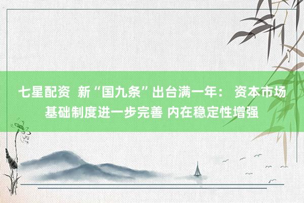 七星配资  新“国九条”出台满一年： 资本市场基础制度进一步完善 内在稳定性增强