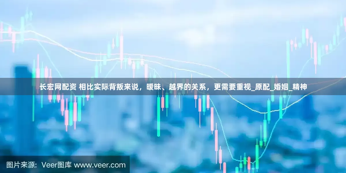 长宏网配资 相比实际背叛来说，暧昧、越界的关系，更需要重视_原配_婚姻_精神