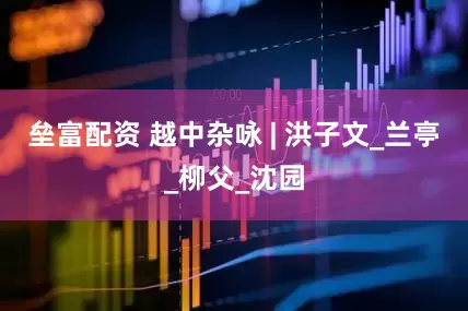 垒富配资 越中杂咏 | 洪子文_兰亭_柳父_沈园