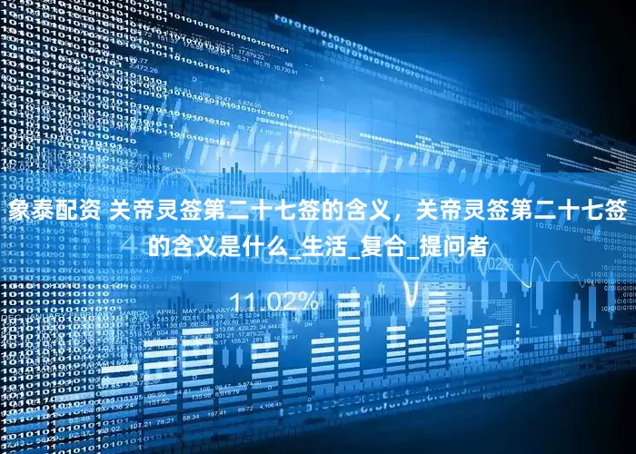 象泰配资 关帝灵签第二十七签的含义，关帝灵签第二十七签的含义是什么_生活_复合_提问者