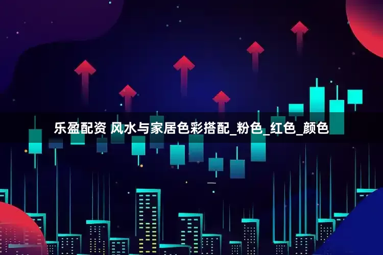乐盈配资 风水与家居色彩搭配_粉色_红色_颜色