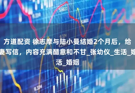 方道配资 徐志摩与陆小曼结婚2个月后，给前妻写信，内容充满醋意和不甘_张幼仪_生活_婚姻