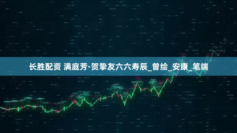 长胜配资 满庭芳·贺挚友六六寿辰_曾绘_安康_笔端