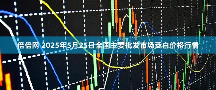 倍倍网 2025年5月25日全国主要批发市场茭白价格行情