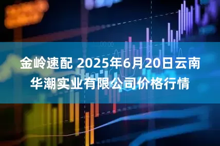 金岭速配 2025年6月20日云南华潮实业有限公司价格行情