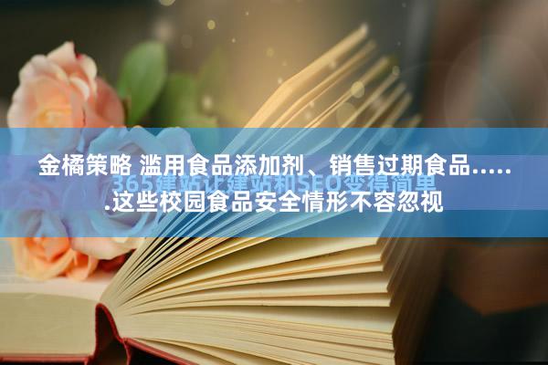 金橘策略 滥用食品添加剂、销售过期食品......这些校园食品安全情形不容忽视
