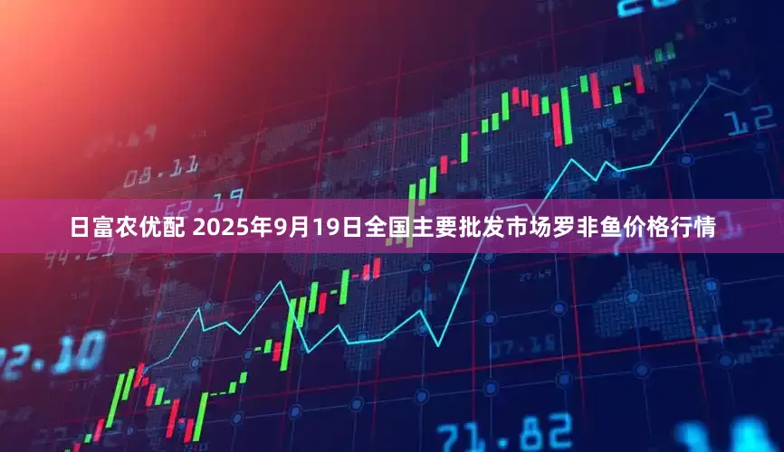 日富农优配 2025年9月19日全国主要批发市场罗非鱼价格行情