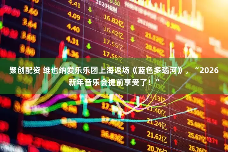 聚创配资 维也纳爱乐乐团上海返场《蓝色多瑙河》，“2026新年音乐会提前享受了！”